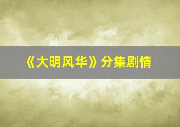 《大明风华》分集剧情