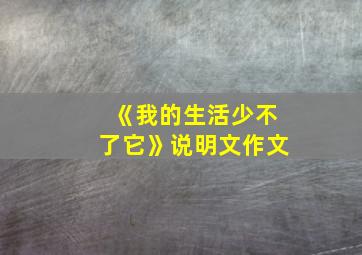 《我的生活少不了它》说明文作文