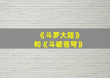 《斗罗大陆》和《斗破苍穹》