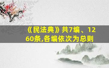 《民法典》共7编、1260条,各编依次为总则