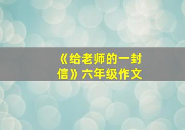 《给老师的一封信》六年级作文