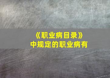 《职业病目录》中规定的职业病有