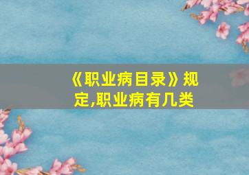 《职业病目录》规定,职业病有几类