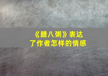 《腊八粥》表达了作者怎样的情感