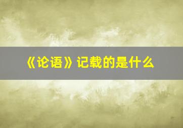 《论语》记载的是什么