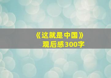 《这就是中国》观后感300字