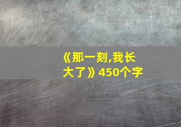 《那一刻,我长大了》450个字