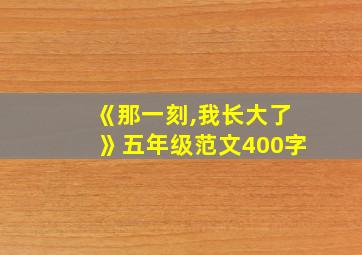 《那一刻,我长大了》五年级范文400字