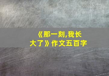 《那一刻,我长大了》作文五百字