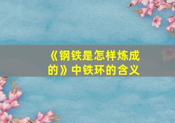 《钢铁是怎样炼成的》中铁环的含义