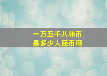 一万五千八韩币是多少人民币啊