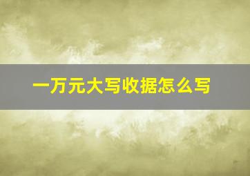 一万元大写收据怎么写