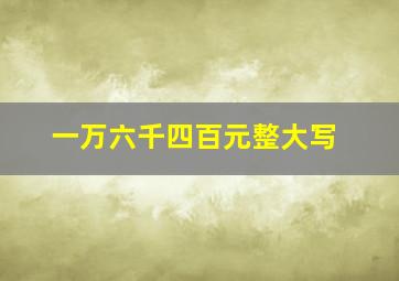 一万六千四百元整大写