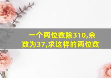 一个两位数除310,余数为37,求这样的两位数