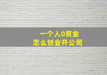 一个人0资金怎么创业开公司