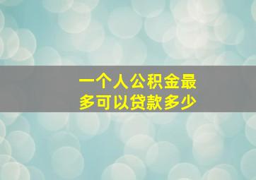 一个人公积金最多可以贷款多少