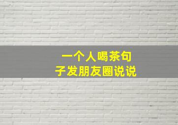 一个人喝茶句子发朋友圈说说