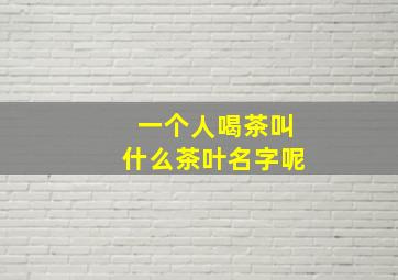 一个人喝茶叫什么茶叶名字呢