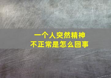 一个人突然精神不正常是怎么回事