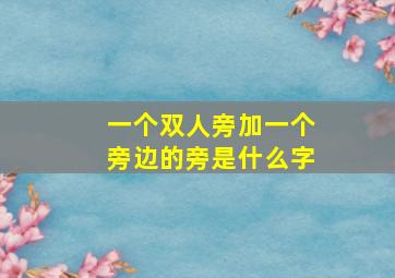 一个双人旁加一个旁边的旁是什么字