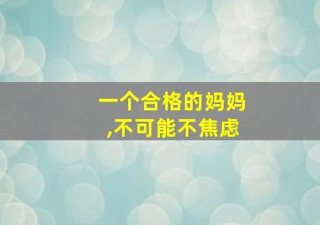 一个合格的妈妈,不可能不焦虑