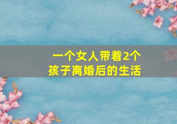 一个女人带着2个孩子离婚后的生活