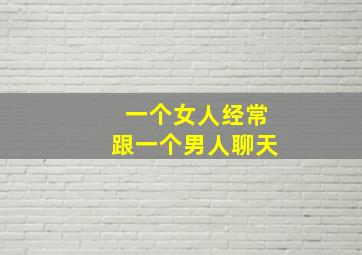 一个女人经常跟一个男人聊天