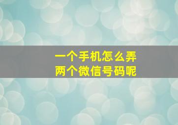 一个手机怎么弄两个微信号码呢