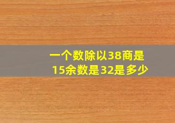 一个数除以38商是15余数是32是多少