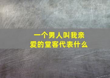 一个男人叫我亲爱的堂客代表什么