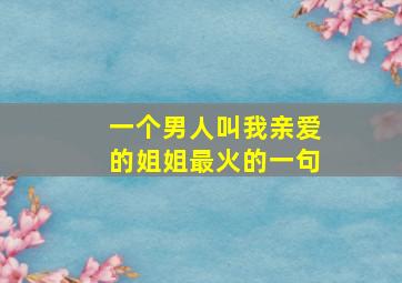 一个男人叫我亲爱的姐姐最火的一句