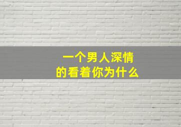 一个男人深情的看着你为什么