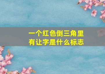 一个红色倒三角里有让字是什么标志