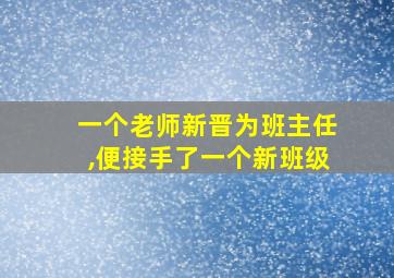 一个老师新晋为班主任,便接手了一个新班级