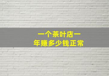 一个茶叶店一年赚多少钱正常