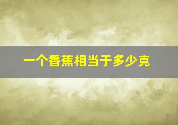 一个香蕉相当于多少克