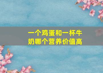 一个鸡蛋和一杯牛奶哪个营养价值高