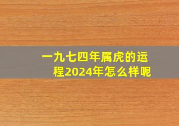 一九七四年属虎的运程2024年怎么样呢