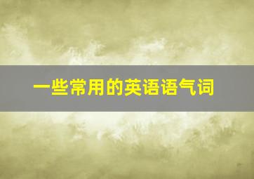 一些常用的英语语气词