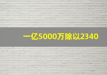 一亿5000万除以2340