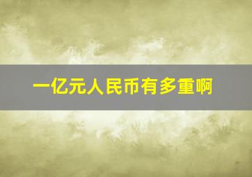 一亿元人民币有多重啊