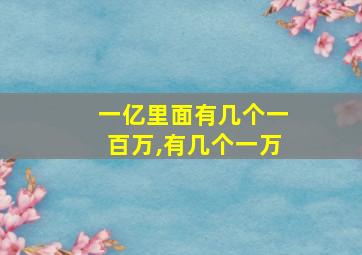 一亿里面有几个一百万,有几个一万