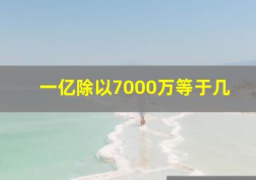 一亿除以7000万等于几