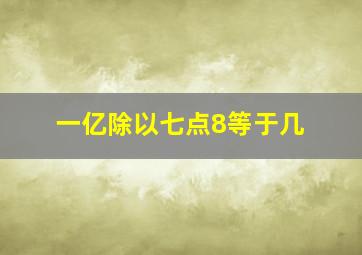 一亿除以七点8等于几