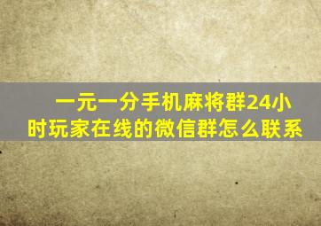 一元一分手机麻将群24小时玩家在线的微信群怎么联系