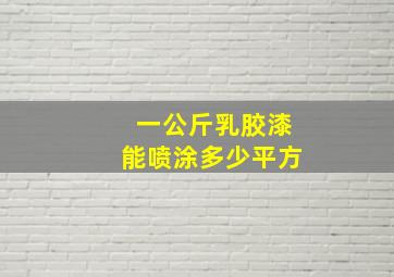 一公斤乳胶漆能喷涂多少平方