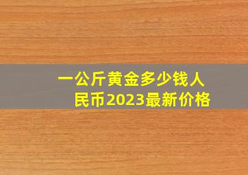 一公斤黄金多少钱人民币2023最新价格