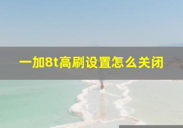 一加8t高刷设置怎么关闭