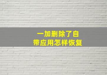 一加删除了自带应用怎样恢复