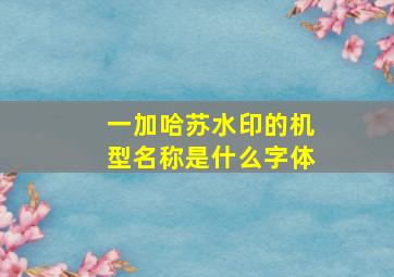 一加哈苏水印的机型名称是什么字体